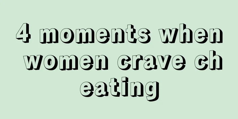 4 moments when women crave cheating
