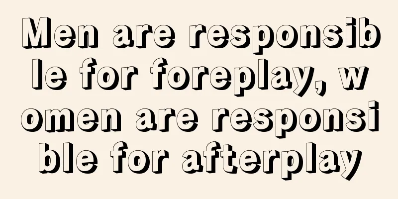 Men are responsible for foreplay, women are responsible for afterplay