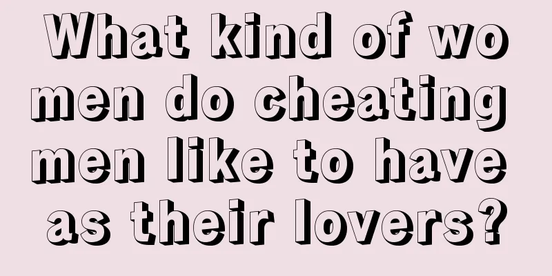 What kind of women do cheating men like to have as their lovers?