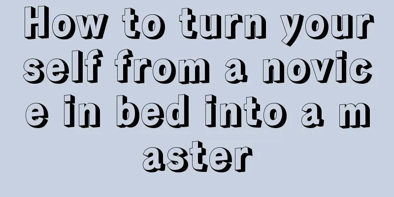 How to turn yourself from a novice in bed into a master
