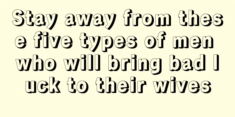 Stay away from these five types of men who will bring bad luck to their wives