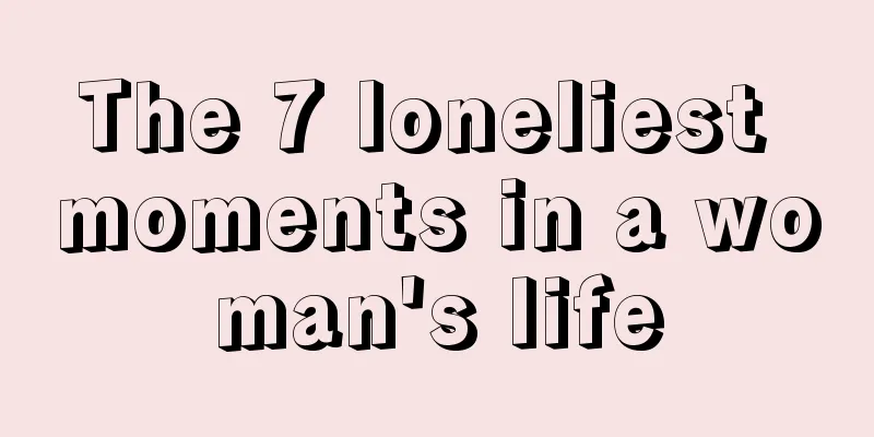The 7 loneliest moments in a woman's life