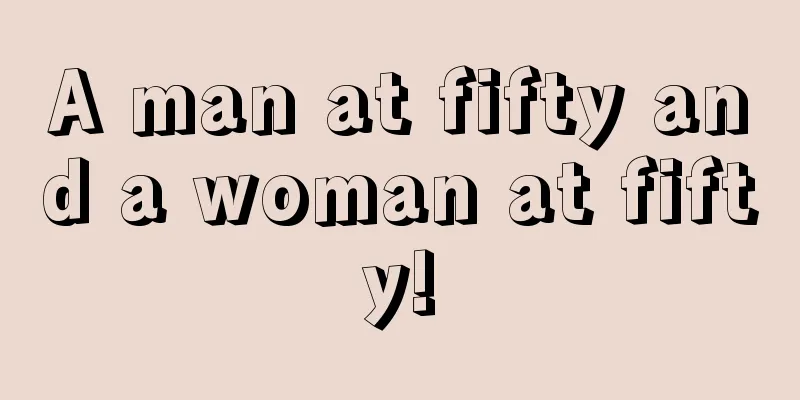 A man at fifty and a woman at fifty!