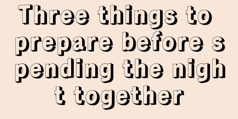 Three things to prepare before spending the night together