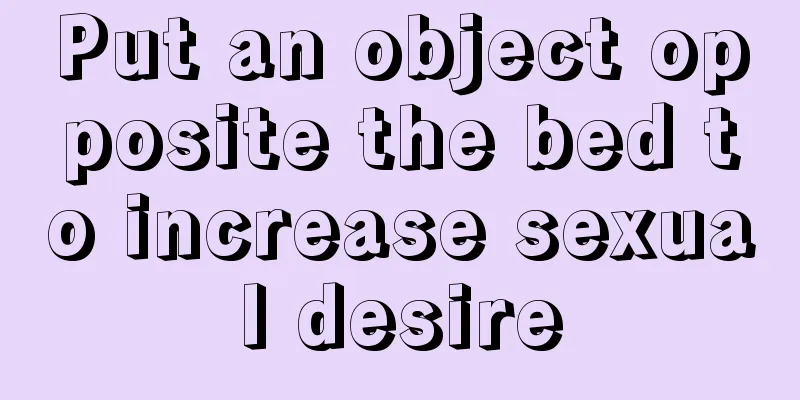 Put an object opposite the bed to increase sexual desire