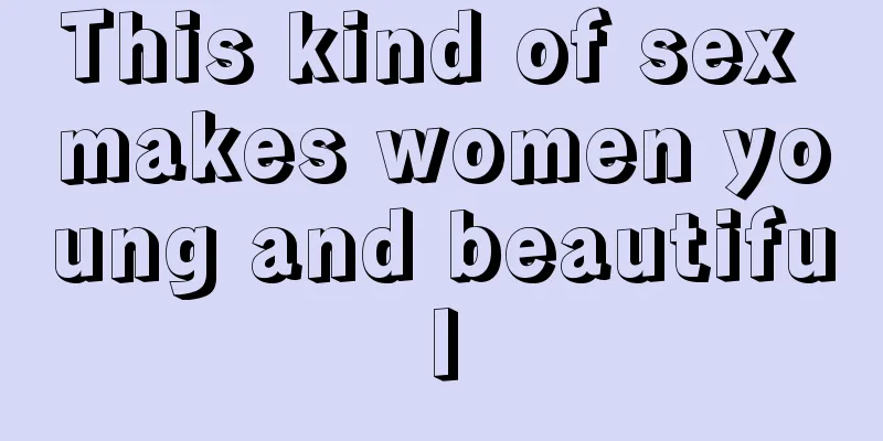 This kind of sex makes women young and beautiful
