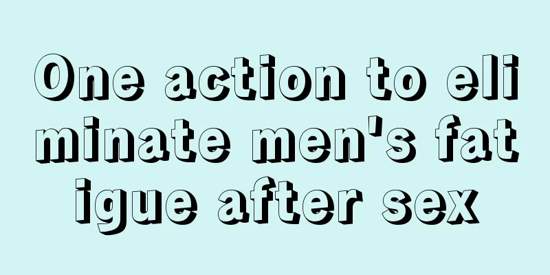 One action to eliminate men's fatigue after sex