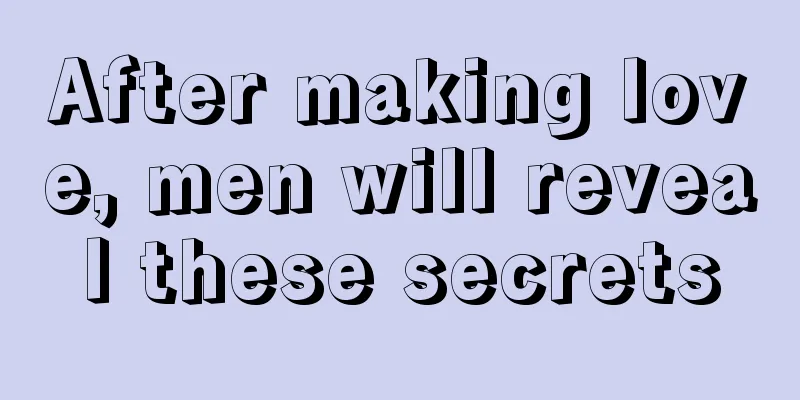 After making love, men will reveal these secrets