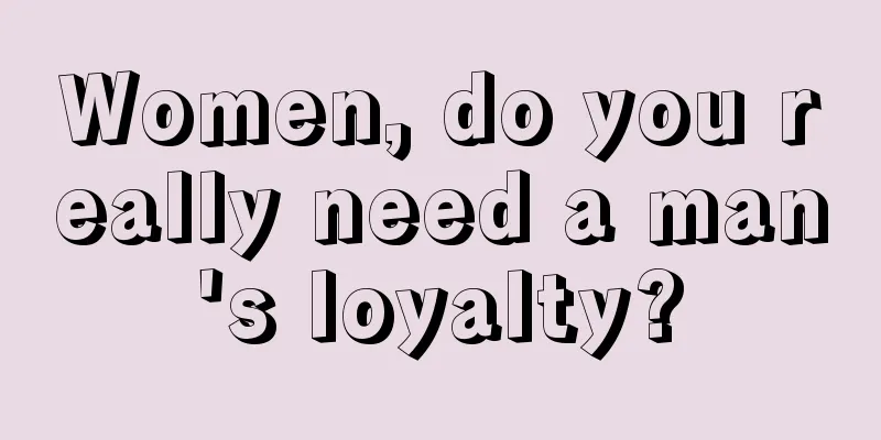 Women, do you really need a man's loyalty?