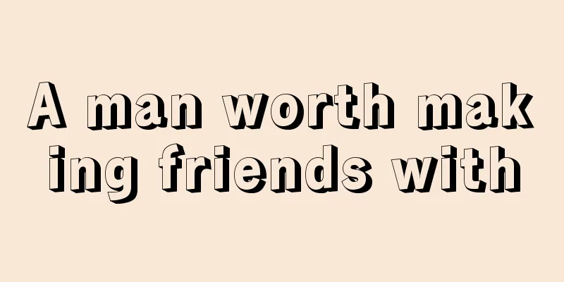 A man worth making friends with