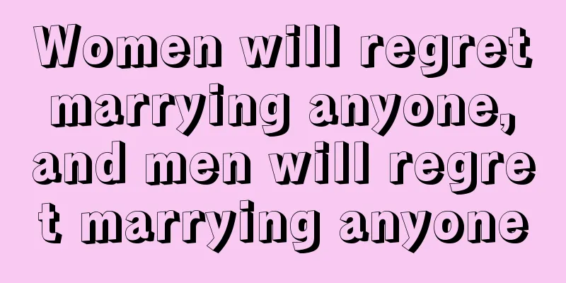Women will regret marrying anyone, and men will regret marrying anyone