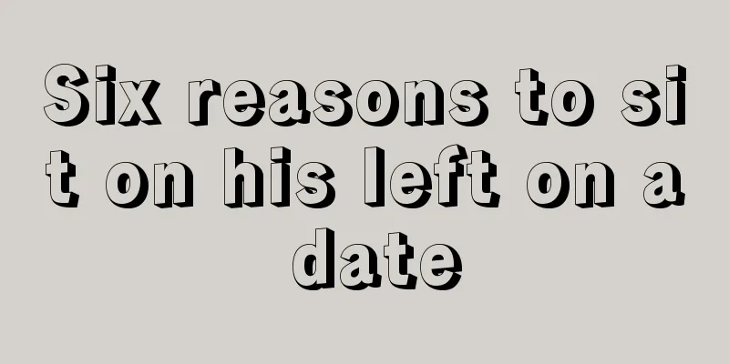 Six reasons to sit on his left on a date