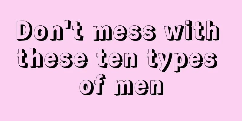Don't mess with these ten types of men