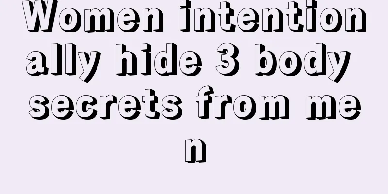 Women intentionally hide 3 body secrets from men
