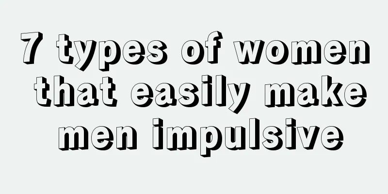 7 types of women that easily make men impulsive
