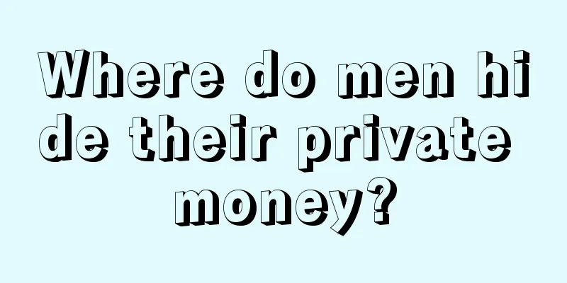 Where do men hide their private money?