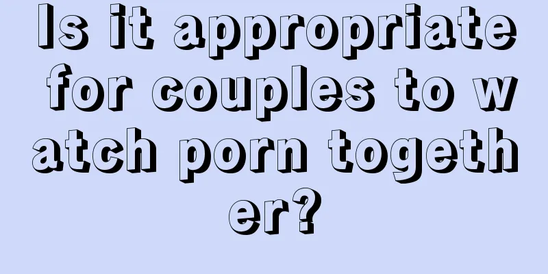 Is it appropriate for couples to watch porn together?