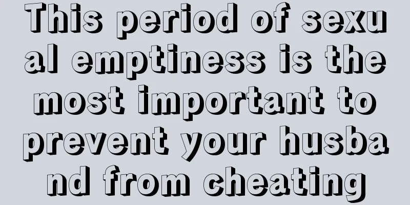 This period of sexual emptiness is the most important to prevent your husband from cheating