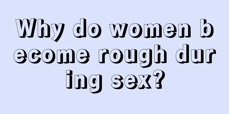 Why do women become rough during sex?