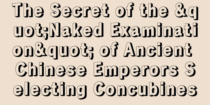 The Secret of the "Naked Examination" of Ancient Chinese Emperors Selecting Concubines