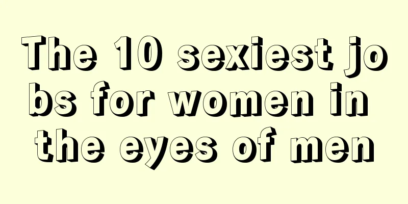 The 10 sexiest jobs for women in the eyes of men