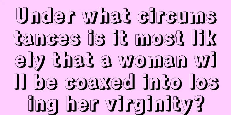 Under what circumstances is it most likely that a woman will be coaxed into losing her virginity?