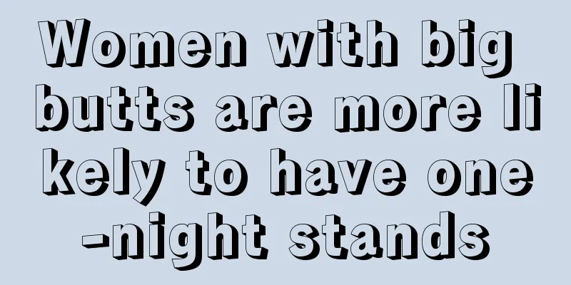 Women with big butts are more likely to have one-night stands