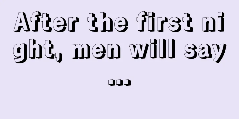 After the first night, men will say...