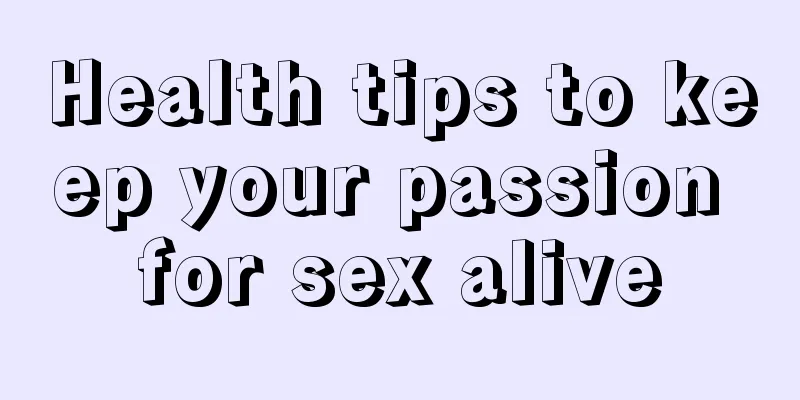 Health tips to keep your passion for sex alive