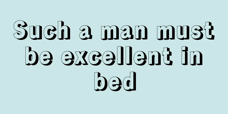 Such a man must be excellent in bed