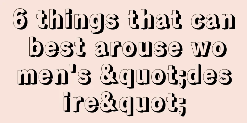 6 things that can best arouse women's "desire"