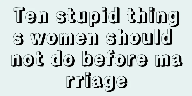 Ten stupid things women should not do before marriage