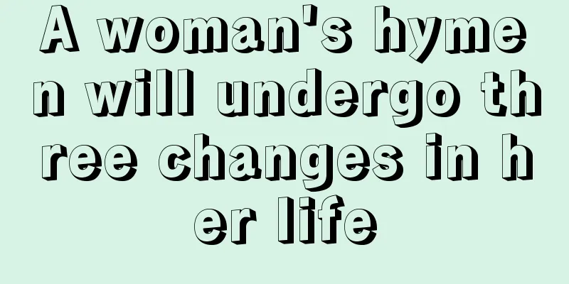A woman's hymen will undergo three changes in her life