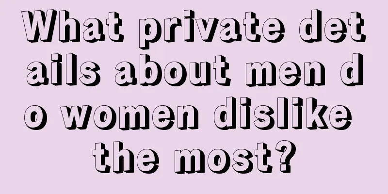 What private details about men do women dislike the most?