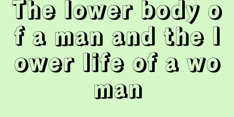 The lower body of a man and the lower life of a woman