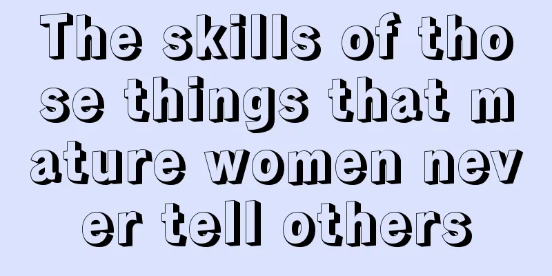 The skills of those things that mature women never tell others