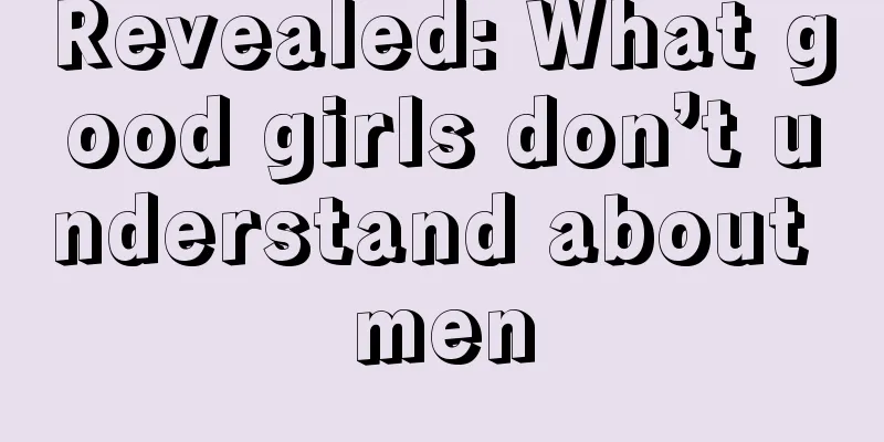 Revealed: What good girls don’t understand about men