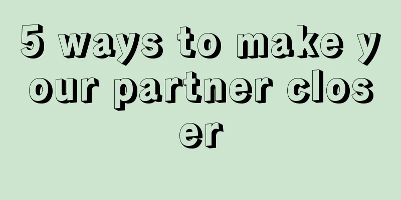 5 ways to make your partner closer