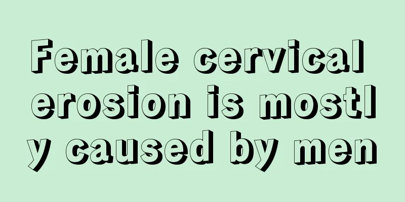 Female cervical erosion is mostly caused by men