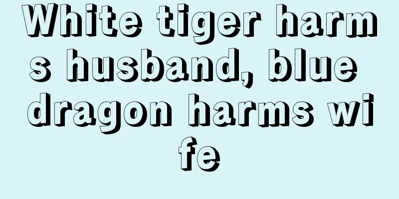 White tiger harms husband, blue dragon harms wife