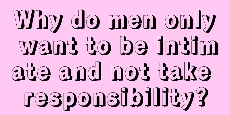 Why do men only want to be intimate and not take responsibility?