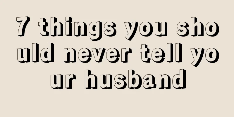 7 things you should never tell your husband