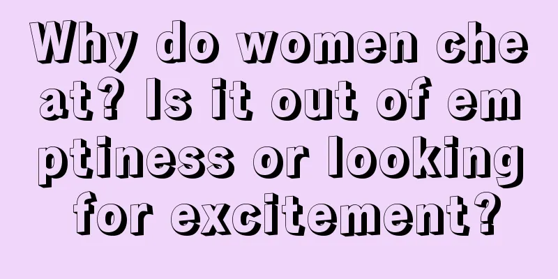 Why do women cheat? Is it out of emptiness or looking for excitement?
