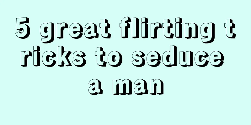 5 great flirting tricks to seduce a man