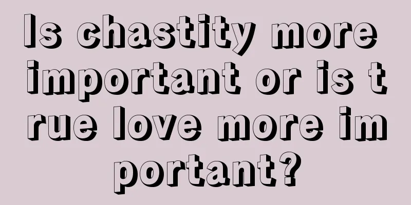 Is chastity more important or is true love more important?