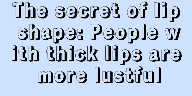The secret of lip shape: People with thick lips are more lustful