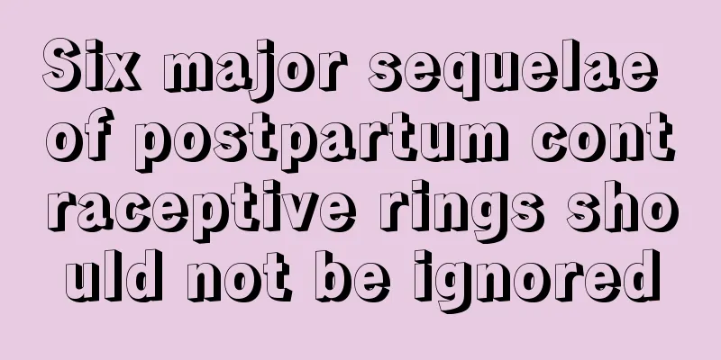 Six major sequelae of postpartum contraceptive rings should not be ignored