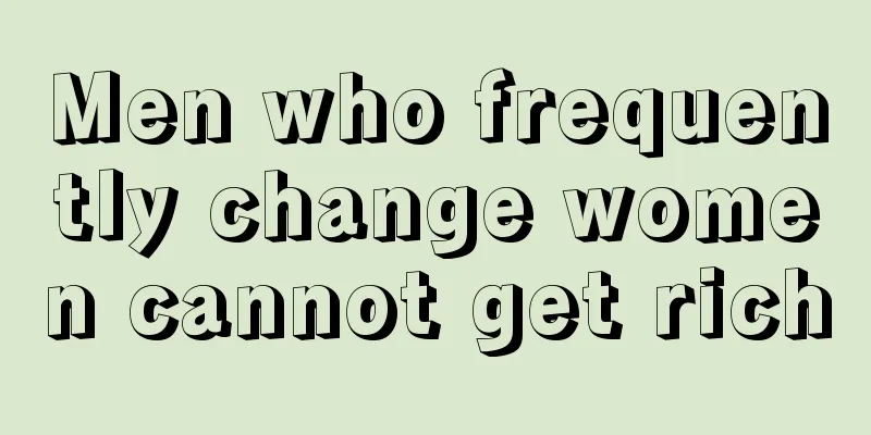 Men who frequently change women cannot get rich