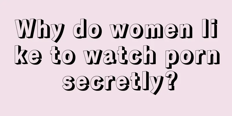 Why do women like to watch porn secretly?