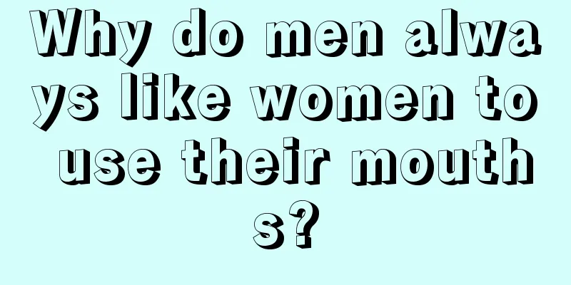 Why do men always like women to use their mouths?